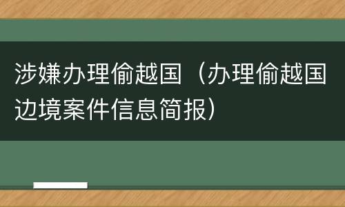 涉嫌办理偷越国（办理偷越国边境案件信息简报）