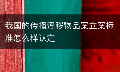 我国的传播淫秽物品案立案标准怎么样认定