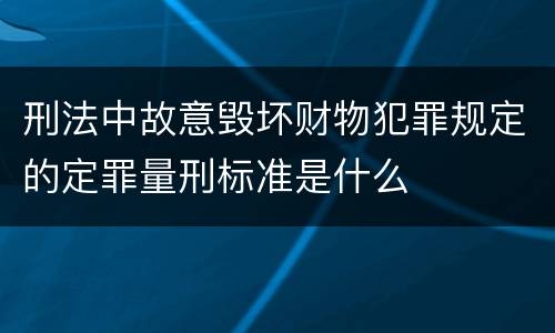 刑法中故意毁坏财物犯罪规定的定罪量刑标准是什么