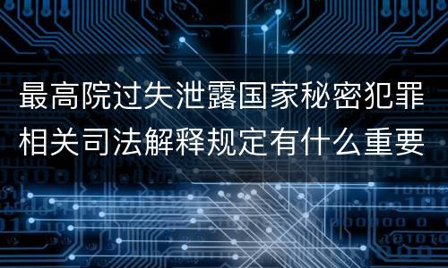 最高院过失泄露国家秘密犯罪相关司法解释规定有什么重要内容