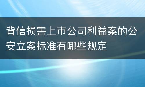 背信损害上市公司利益案的公安立案标准有哪些规定