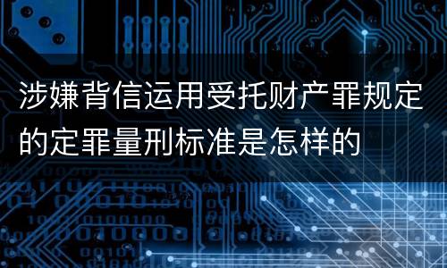 涉嫌背信运用受托财产罪规定的定罪量刑标准是怎样的