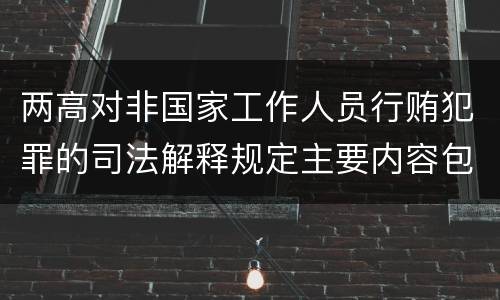 两高对非国家工作人员行贿犯罪的司法解释规定主要内容包括什么