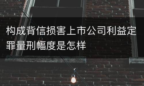 构成背信损害上市公司利益定罪量刑幅度是怎样