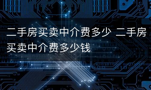 二手房买卖中介费多少 二手房买卖中介费多少钱