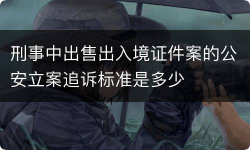 刑事中出售出入境证件案的公安立案追诉标准是多少