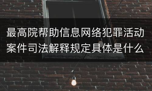 最高院帮助信息网络犯罪活动案件司法解释规定具体是什么主要内容