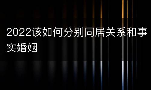 2022该如何分别同居关系和事实婚姻