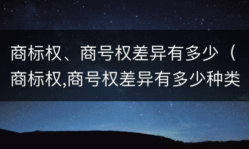 商标权、商号权差异有多少（商标权,商号权差异有多少种类）