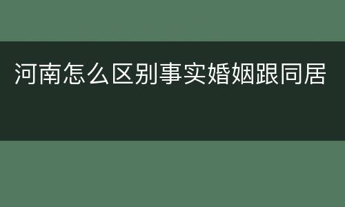河南怎么区别事实婚姻跟同居