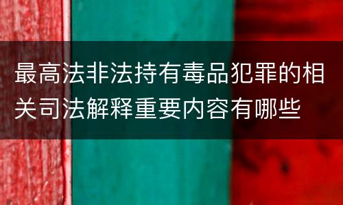 最高法非法持有毒品犯罪的相关司法解释重要内容有哪些