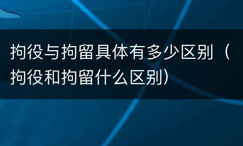 拘役与拘留具体有多少区别（拘役和拘留什么区别）