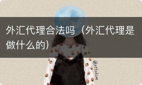 外汇代理合法吗（外汇代理是做什么的）