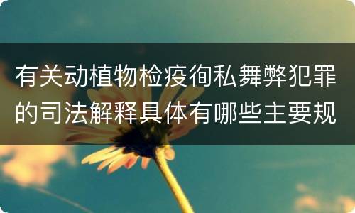 有关动植物检疫徇私舞弊犯罪的司法解释具体有哪些主要规定