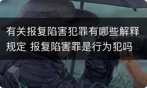 有关报复陷害犯罪有哪些解释规定 报复陷害罪是行为犯吗