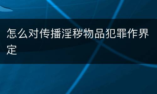 怎么对传播淫秽物品犯罪作界定