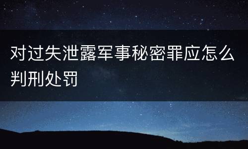 对过失泄露军事秘密罪应怎么判刑处罚