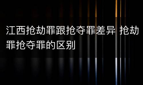 江西抢劫罪跟抢夺罪差异 抢劫罪抢夺罪的区别