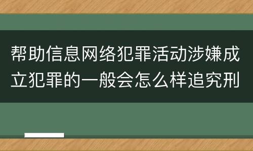帮助信息网络犯罪活动涉嫌成立犯罪的一般会怎么样追究刑事责任