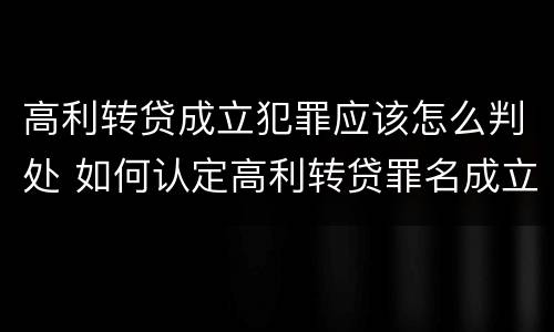 高利转贷成立犯罪应该怎么判处 如何认定高利转贷罪名成立