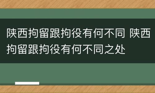 陕西拘留跟拘役有何不同 陕西拘留跟拘役有何不同之处