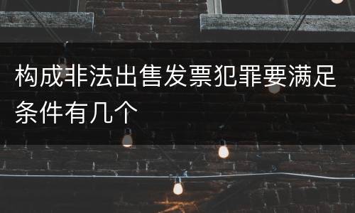 构成非法出售发票犯罪要满足条件有几个