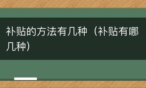 补贴的方法有几种（补贴有哪几种）