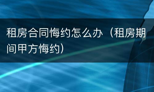 租房合同悔约怎么办（租房期间甲方悔约）