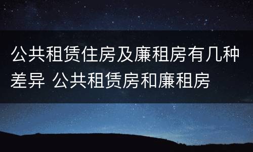 公共租赁住房及廉租房有几种差异 公共租赁房和廉租房