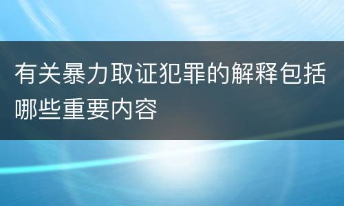 有关暴力取证犯罪的解释包括哪些重要内容