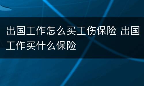 出国工作怎么买工伤保险 出国工作买什么保险