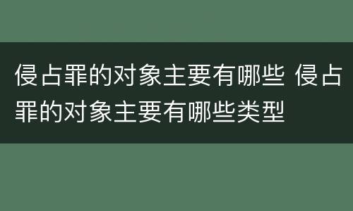 侵占罪的对象主要有哪些 侵占罪的对象主要有哪些类型