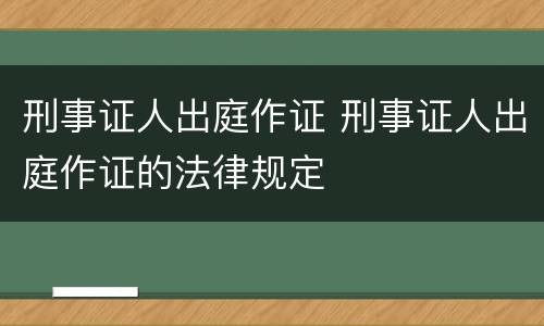 刑事证人出庭作证 刑事证人出庭作证的法律规定