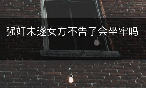 强奸未遂女方不告了会坐牢吗