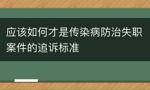 应该如何才是传染病防治失职案件的追诉标准