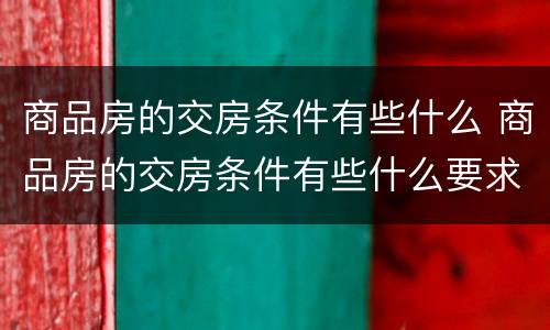 商品房的交房条件有些什么 商品房的交房条件有些什么要求