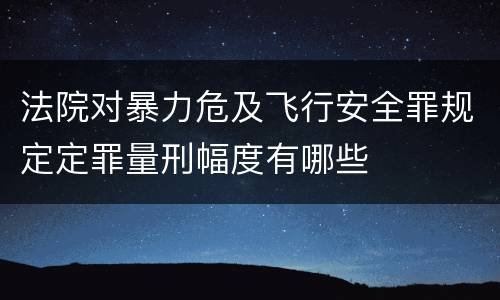 法院对暴力危及飞行安全罪规定定罪量刑幅度有哪些