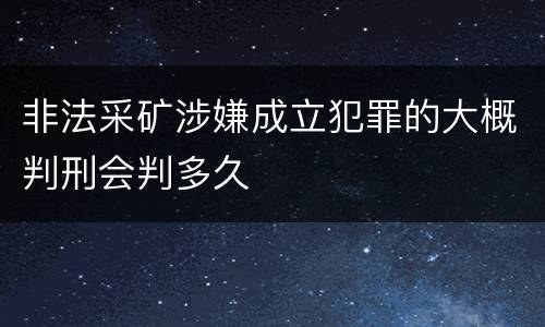 非法采矿涉嫌成立犯罪的大概判刑会判多久