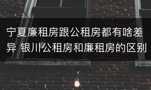 宁夏廉租房跟公租房都有啥差异 银川公租房和廉租房的区别