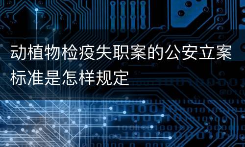 动植物检疫失职案的公安立案标准是怎样规定