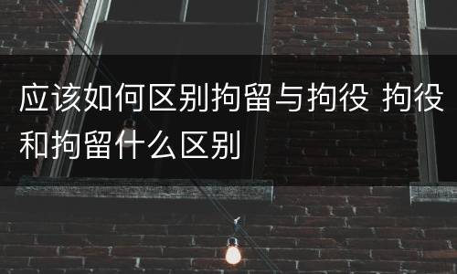 应该如何区别拘留与拘役 拘役和拘留什么区别