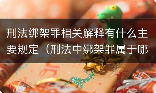 刑法绑架罪相关解释有什么主要规定（刑法中绑架罪属于哪一章）