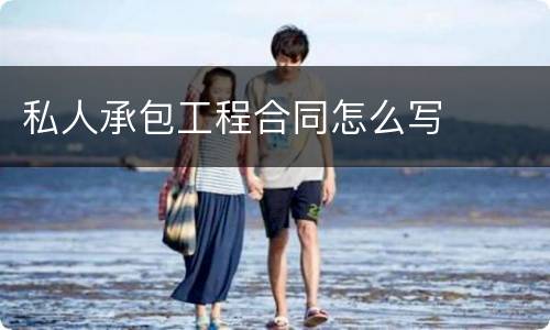 私人承包工程合同怎么写