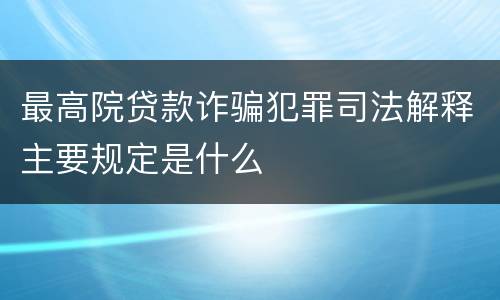 最高院贷款诈骗犯罪司法解释主要规定是什么