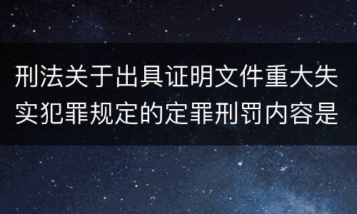 刑法关于出具证明文件重大失实犯罪规定的定罪刑罚内容是怎样的