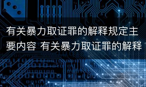 有关暴力取证罪的解释规定主要内容 有关暴力取证罪的解释规定主要内容是什么