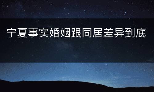 宁夏事实婚姻跟同居差异到底