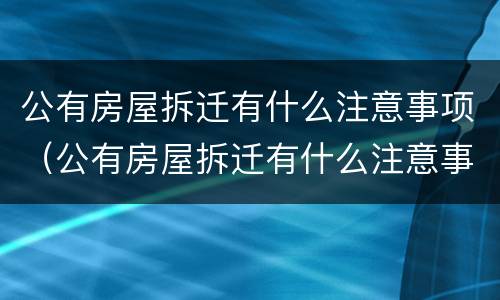 公有房屋拆迁有什么注意事项（公有房屋拆迁有什么注意事项吗）