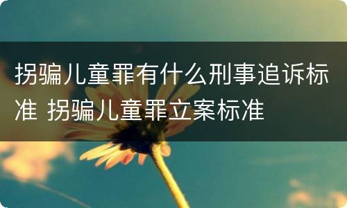 拐骗儿童罪有什么刑事追诉标准 拐骗儿童罪立案标准