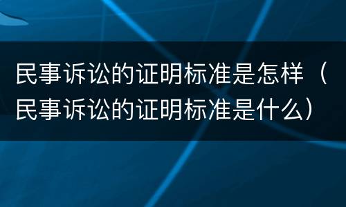 民事诉讼的证明标准是怎样（民事诉讼的证明标准是什么）